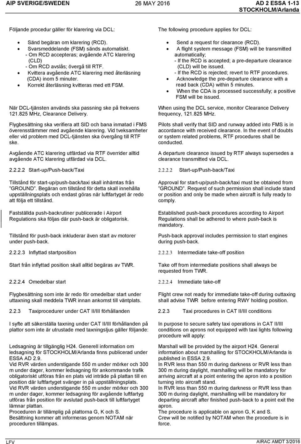 När DCL-tjänsten används ska passning ske på frekvens 121.825 MHz, Clearance Delivery. Flygbesättning ska verifiera att SID och bana inmatad i FMS överensstämmer med avgående klarering.