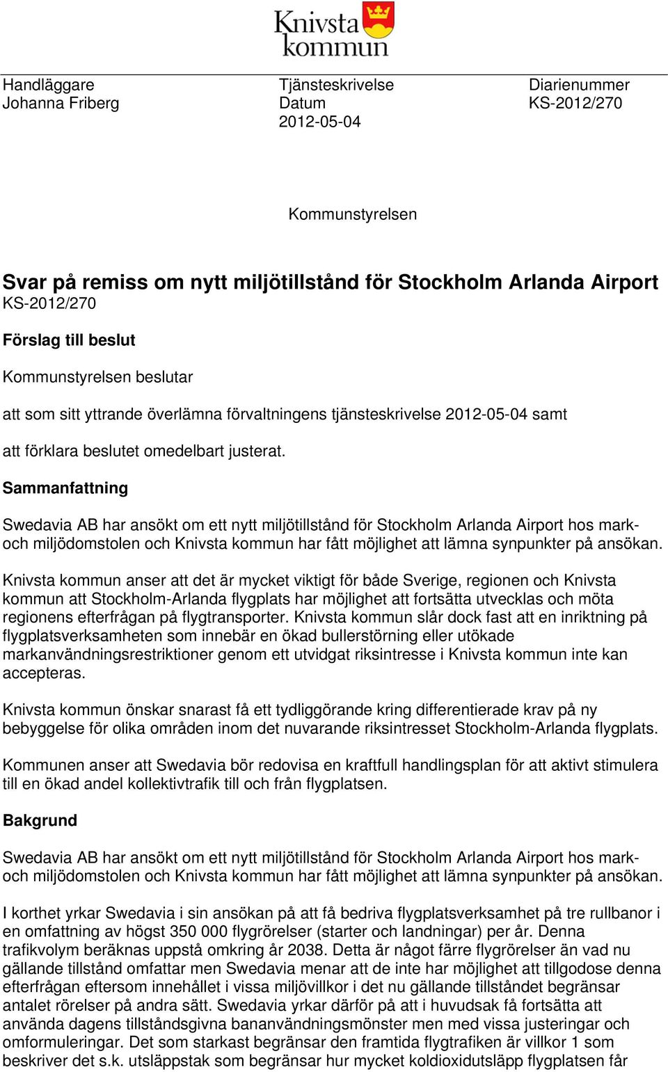 Sammanfattning Swedavia AB har ansökt om ett nytt miljötillstånd för Stockholm Arlanda Airport hos markoch miljödomstolen och Knivsta kommun har fått möjlighet att lämna synpunkter på ansökan.