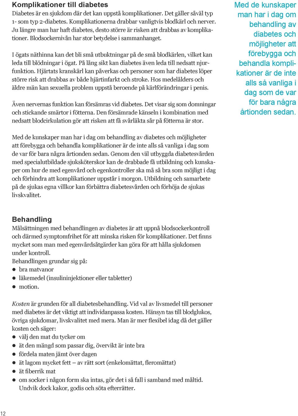 I ögats näthinna kan det bli små utbuktningar på de små blodkärlen, vilket kan leda till blödningar i ögat. På lång sikt kan diabetes även leda till nedsatt njurfunktion.