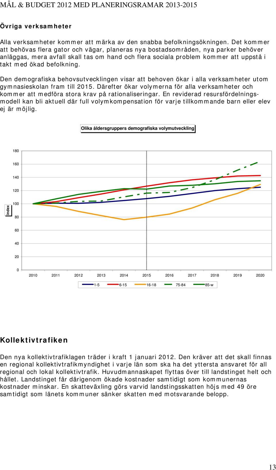 befolkning. Den demografiska behovsutvecklingen visar att behoven ökar i alla verksamheter utom gymnasieskolan fram till 2015.