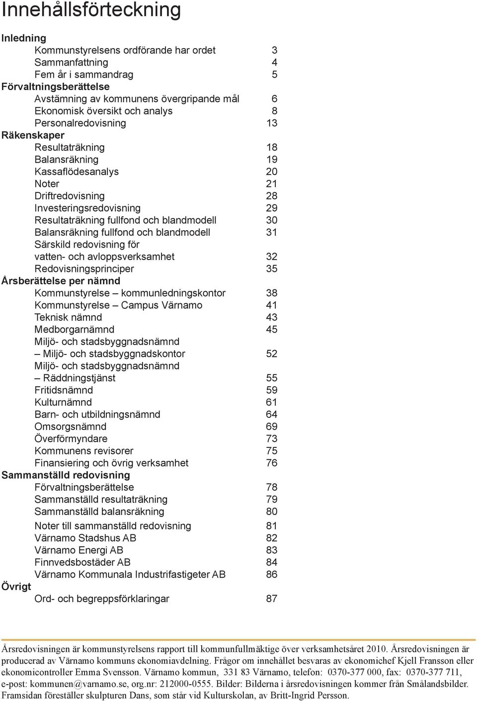 30 Balansräkning fullfond och blandmodell 31 Särskild redovisning för vatten- och avloppsverksamhet 32 Redovisningsprinciper 35 Årsberättelse per nämnd Kommunstyrelse kommunledningskontor 38