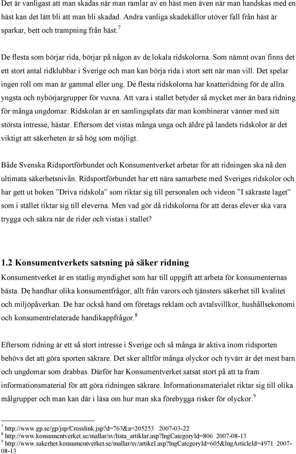 Som nämnt ovan finns det ett stort antal ridklubbar i Sverige och man kan börja rida i stort sett när man vill. Det spelar ingen roll om man är gammal eller ung.