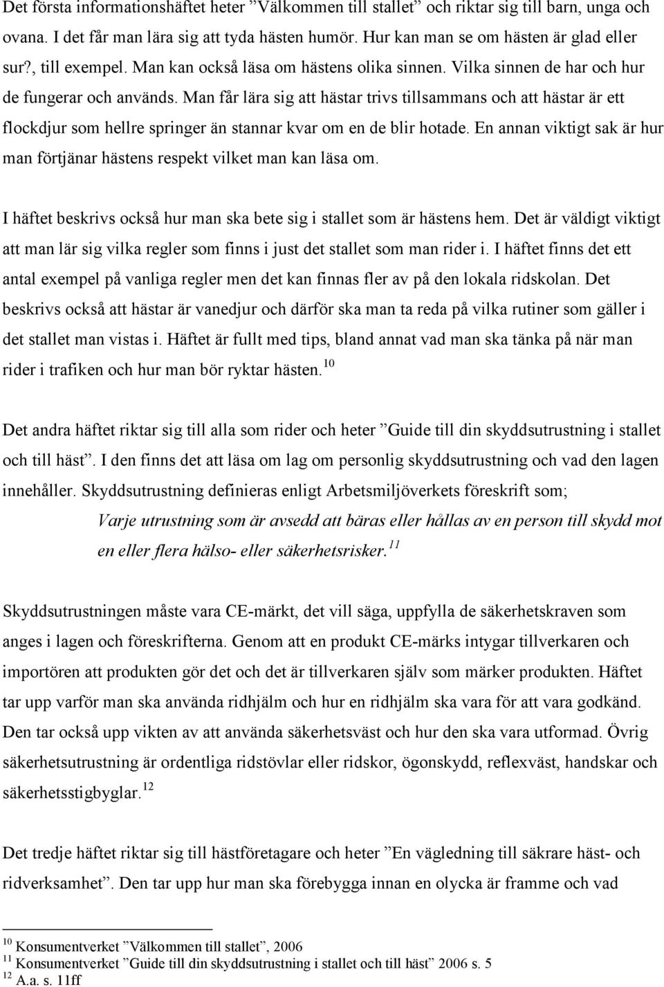 Man får lära sig att hästar trivs tillsammans och att hästar är ett flockdjur som hellre springer än stannar kvar om en de blir hotade.