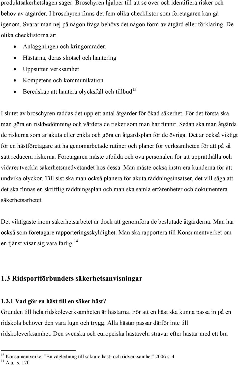 De olika checklistorna är; Anläggningen och kringområden Hästarna, deras skötsel och hantering Uppsutten verksamhet Kompetens och kommunikation Beredskap att hantera olycksfall och tillbud 13 I