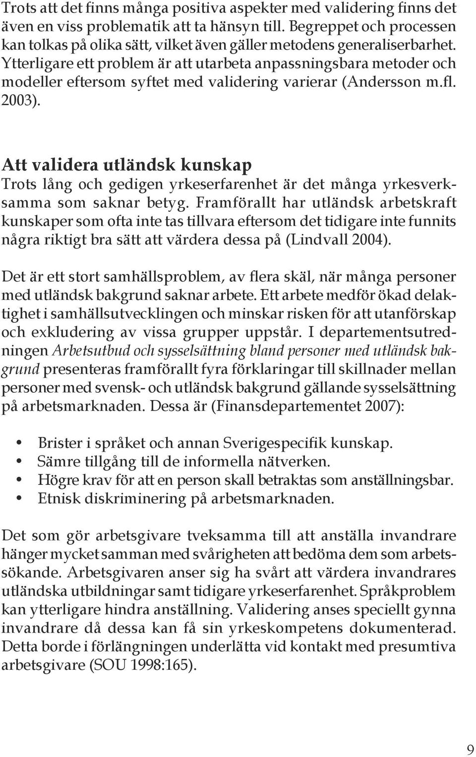 Ytterligare ett problem är att utarbeta anpassningsbara metoder och modeller eftersom syftet med validering varierar (Andersson m.fl. 2003).