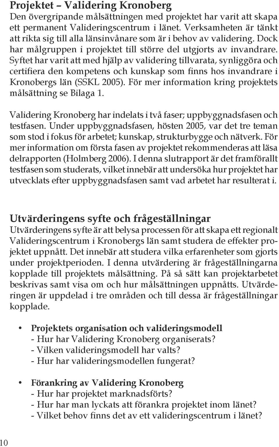 Syftet har varit att med hjälp av validering tillvarata, synliggöra och certifiera den kompetens och kunskap som finns hos invandrare i Kronobergs län (SSKL 2005).