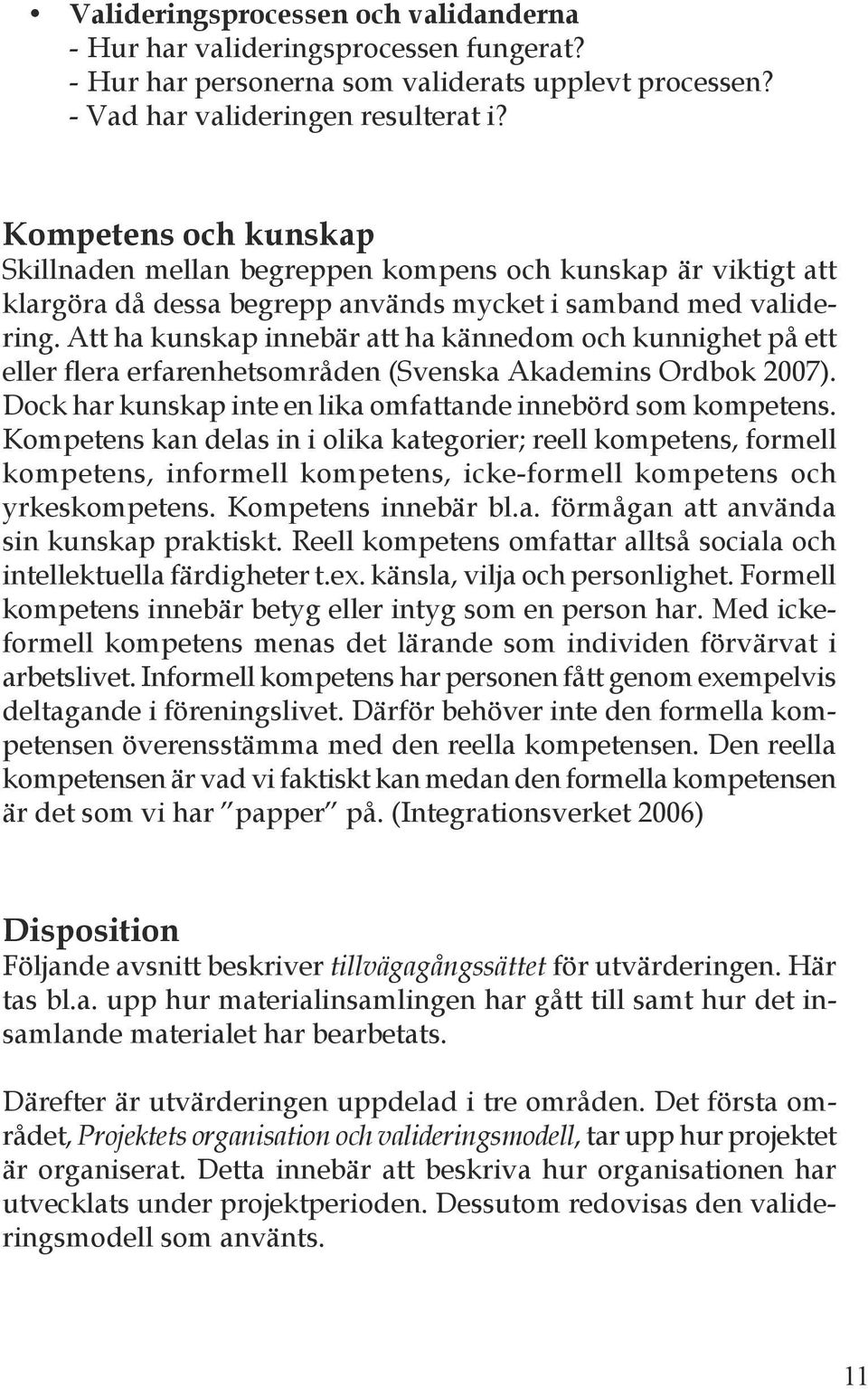 Att ha kunskap innebär att ha kännedom och kunnighet på ett eller flera erfarenhetsområden (Svenska Akademins Ordbok 2007). Dock har kunskap inte en lika omfattande innebörd som kompetens.