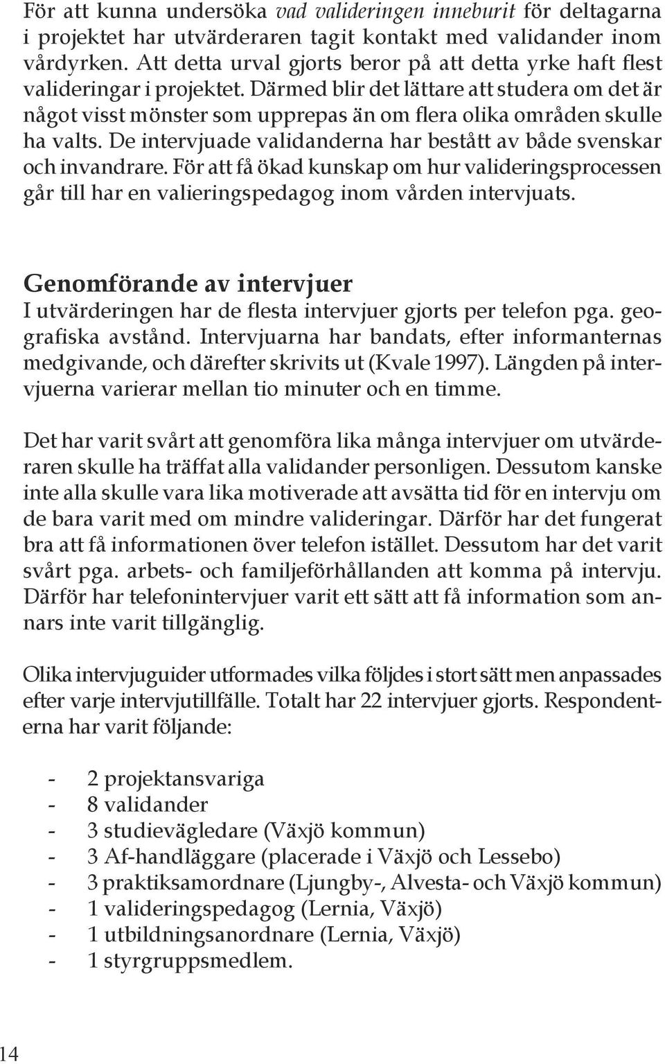 Därmed blir det lättare att studera om det är något visst mönster som upprepas än om flera olika områden skulle ha valts. De intervjuade validanderna har bestått av både svenskar och invandrare.