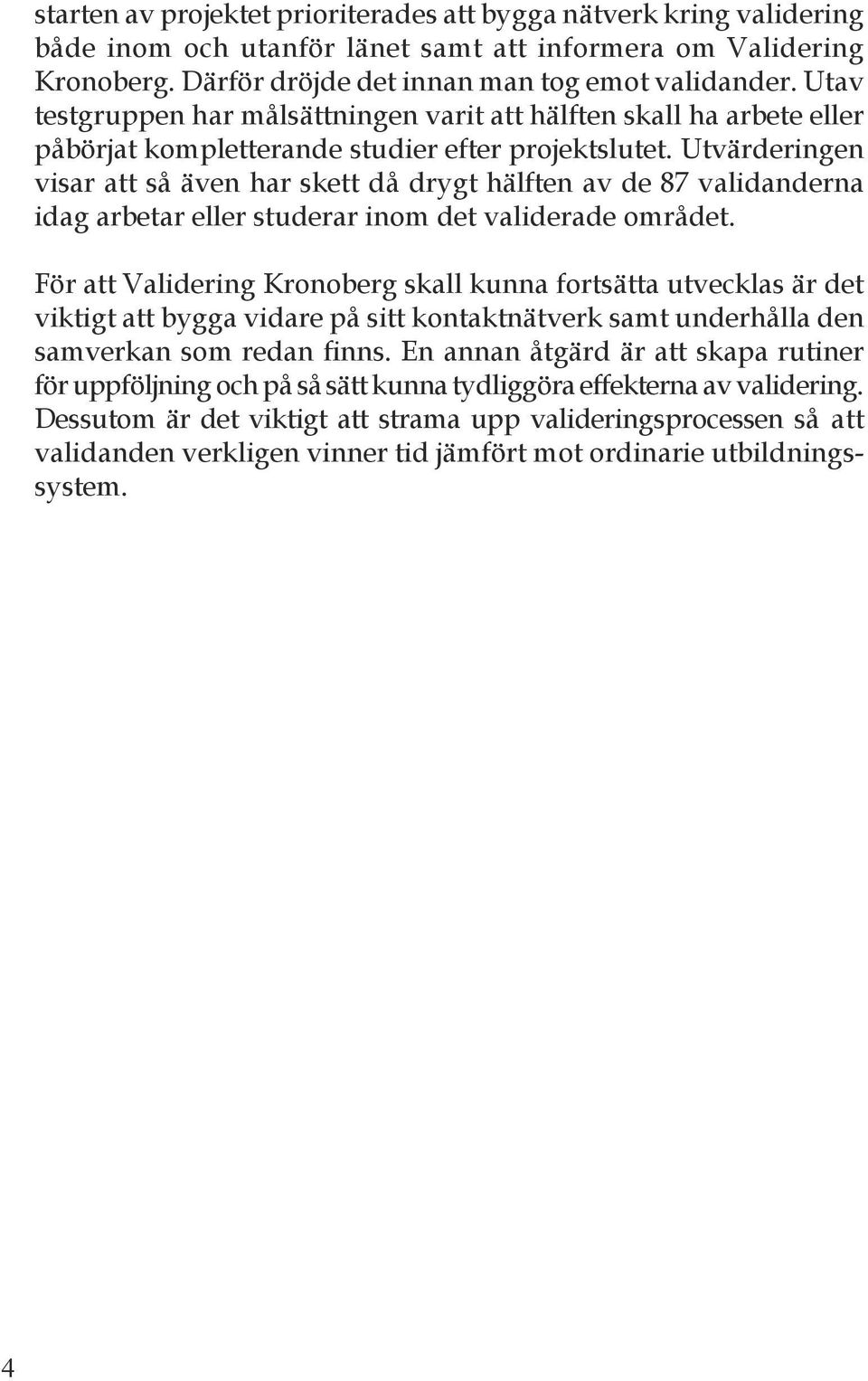 Utvärderingen visar att så även har skett då drygt hälften av de 87 validanderna idag arbetar eller studerar inom det validerade området.