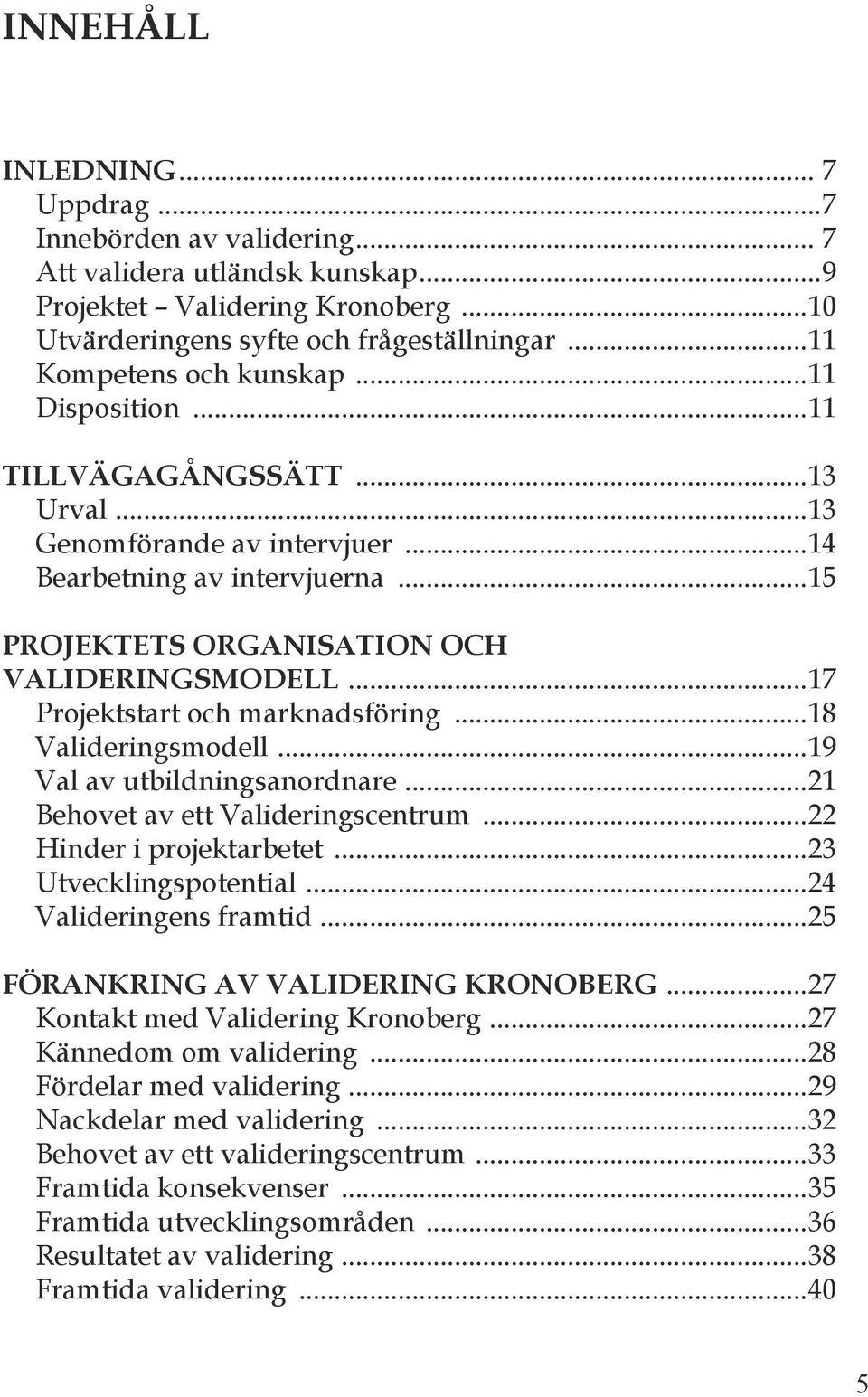 ..17 Projektstart och marknadsföring...18 Valideringsmodell...19 Val av utbildningsanordnare...21 Behovet av ett Valideringscentrum...22 Hinder i projektarbetet...23 Utvecklingspotential.