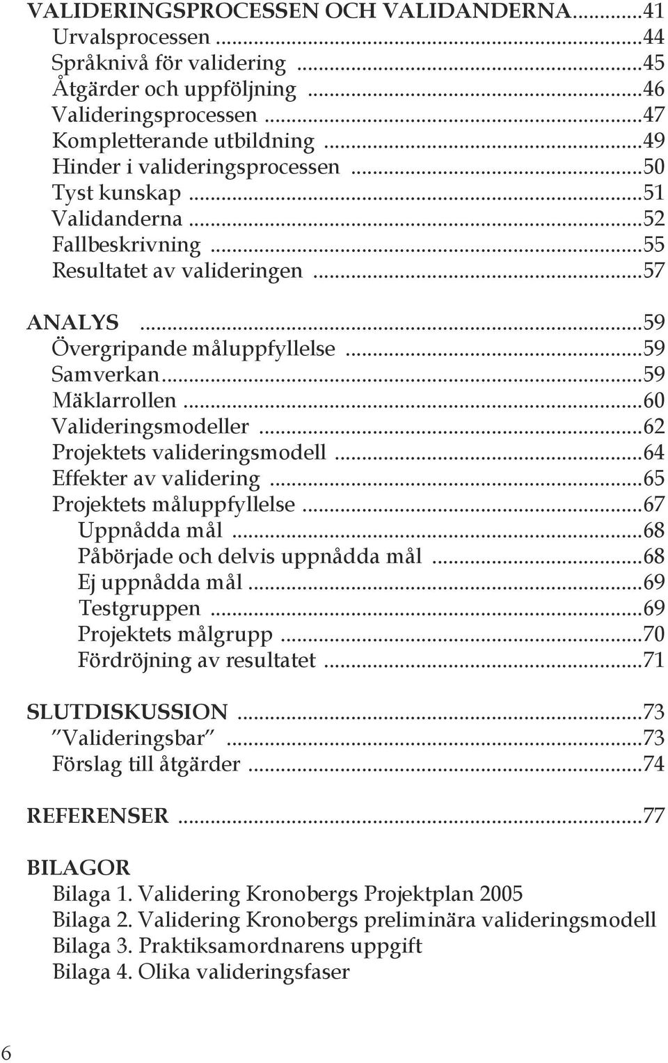 ..60 Valideringsmodeller...62 Projektets valideringsmodell...64 Effekter av validering...65 Projektets måluppfyllelse...67 Uppnådda mål...68 Påbörjade och delvis uppnådda mål...68 Ej uppnådda mål.