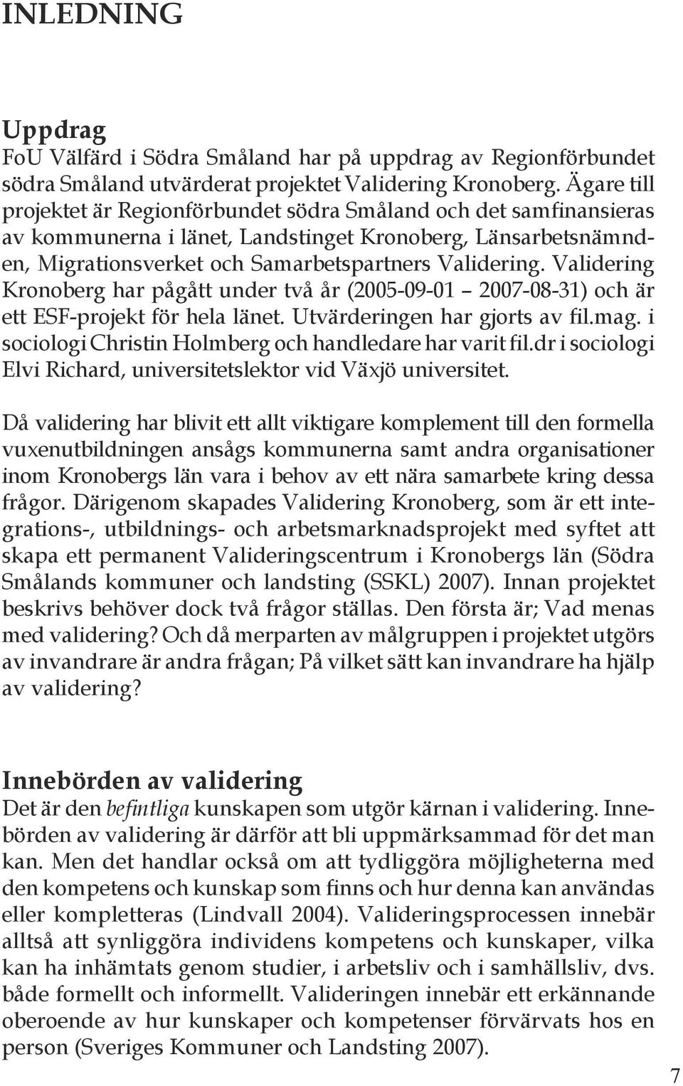 Validering Kronoberg har pågått under två år (2005-09-01 2007-08-31) och är ett ESF-projekt för hela länet. Utvärderingen har gjorts av fil.mag.