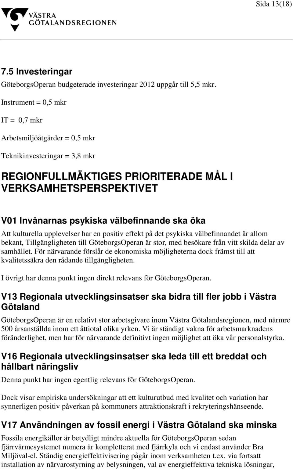 öka Att kulturella upplevelser har en positiv effekt på det psykiska välbefinnandet är allom bekant, Tillgängligheten till GöteborgsOperan är stor, med besökare från vitt skilda delar av samhället.