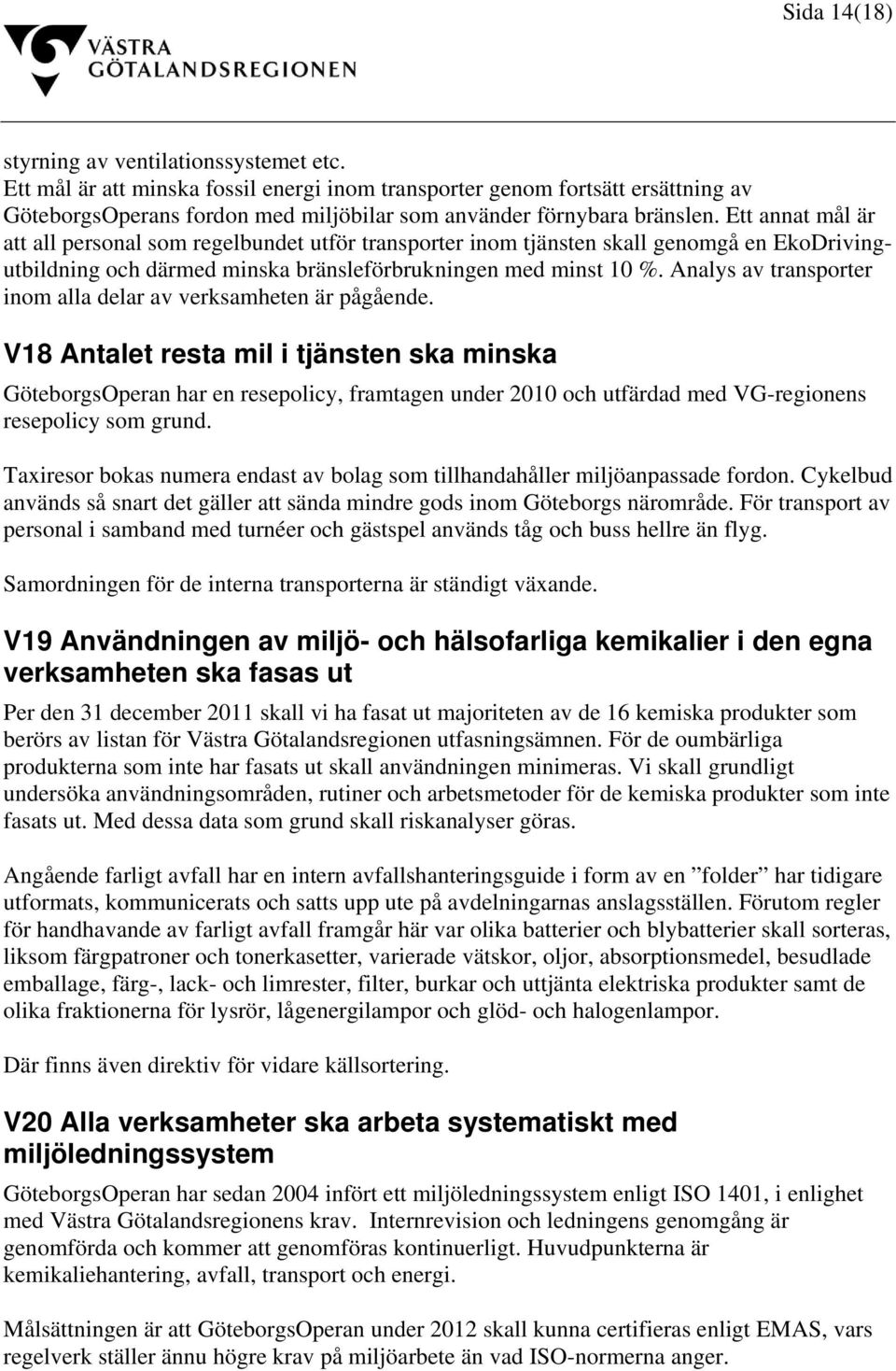 Ett annat mål är att all personal som regelbundet utför transporter inom tjänsten skall genomgå en EkoDrivingutbildning och därmed minska bränsleförbrukningen med minst 10 %.