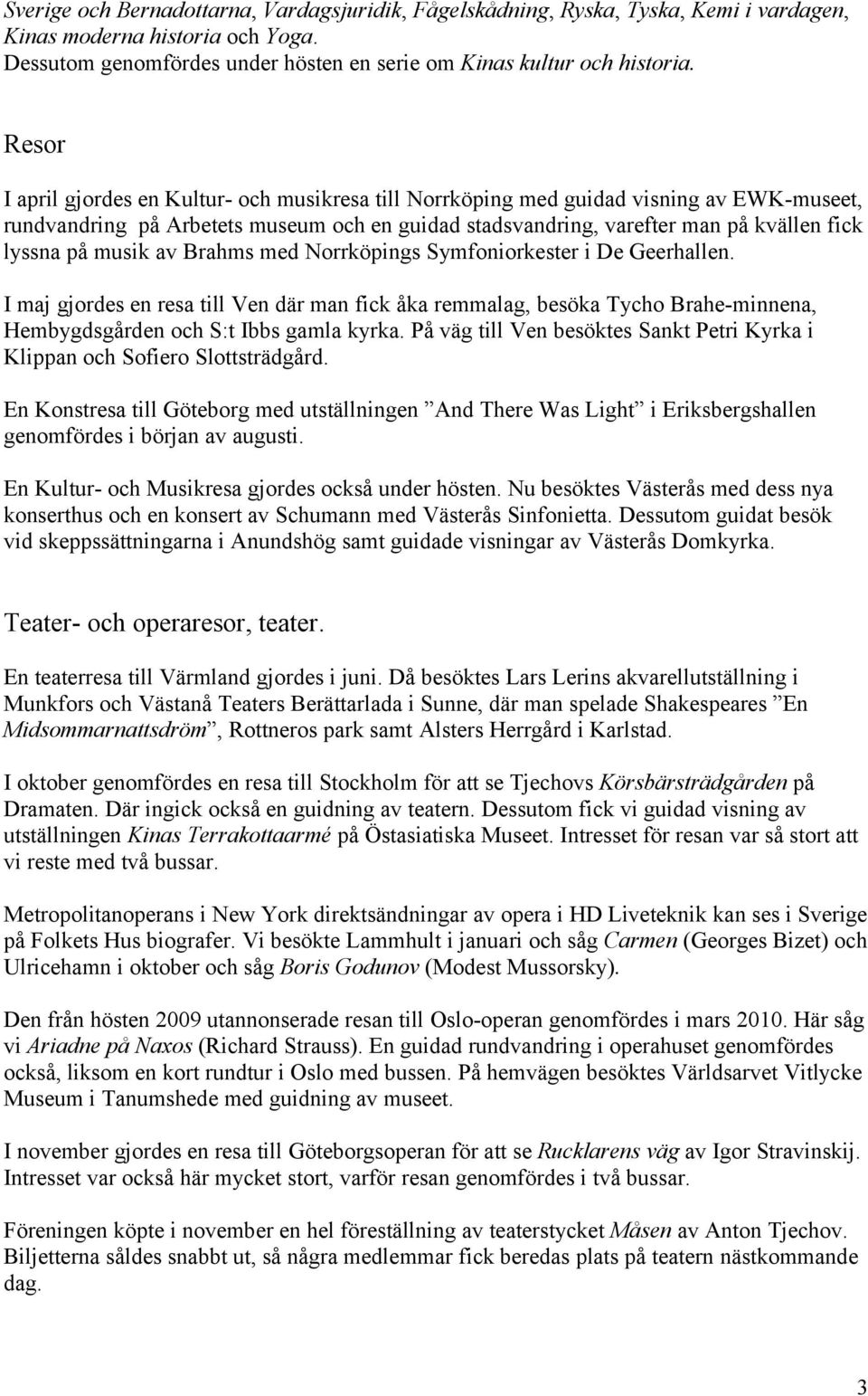 musik av Brahms med Norrköpings Symfoniorkester i De Geerhallen. I maj gjordes en resa till Ven där man fick åka remmalag, besöka Tycho Brahe-minnena, Hembygdsgården och S:t Ibbs gamla kyrka.