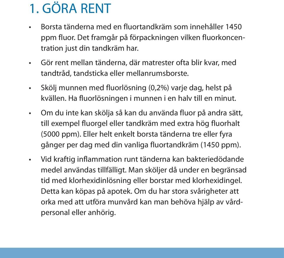 Ha fluorlösningen i munnen i en halv till en minut. Om du inte kan skölja så kan du använda fluor på andra sätt, till exempel fluorgel eller tandkräm med extra hög fluorhalt (5000 ppm).