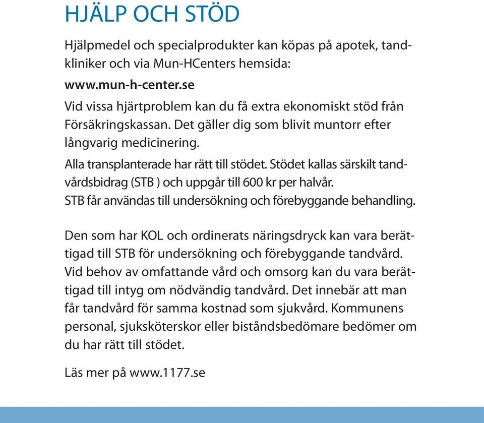 Stödet kallas särskilt tandvårdsbidrag (STB ) och uppgår till 600 kr per halvår. STB får användas till undersökning och förebyggande behandling.