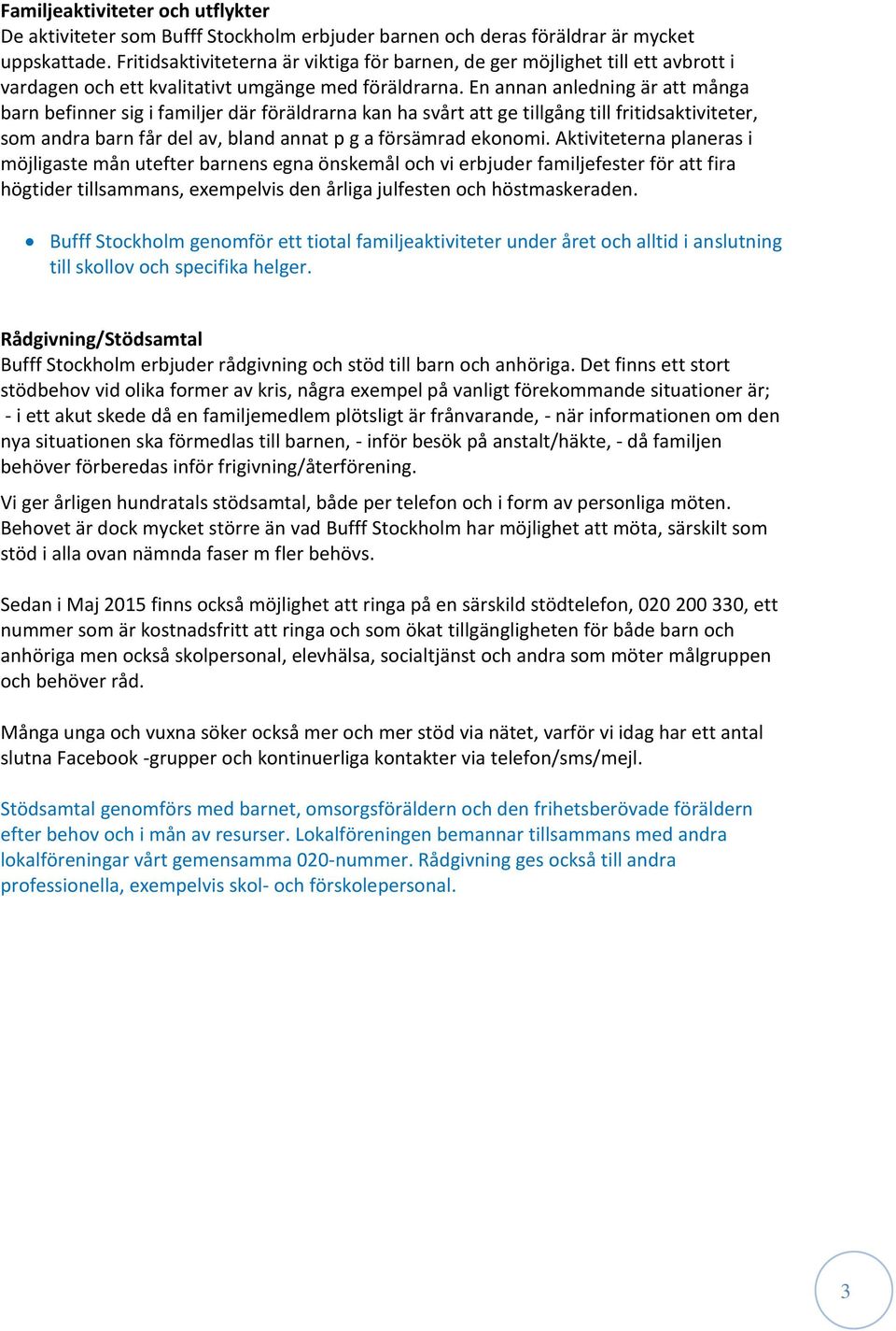 En annan anledning är att många barn befinner sig i familjer där föräldrarna kan ha svårt att ge tillgång till fritidsaktiviteter, som andra barn får del av, bland annat p g a försämrad ekonomi.