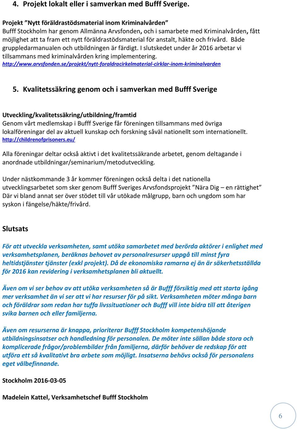 anstalt, häkte och frivård. Både gruppledarmanualen och utbildningen är färdigt. I slutskedet under år 2016 arbetar vi tillsammans med kriminalvården kring implementering. http://www.arvsfonden.