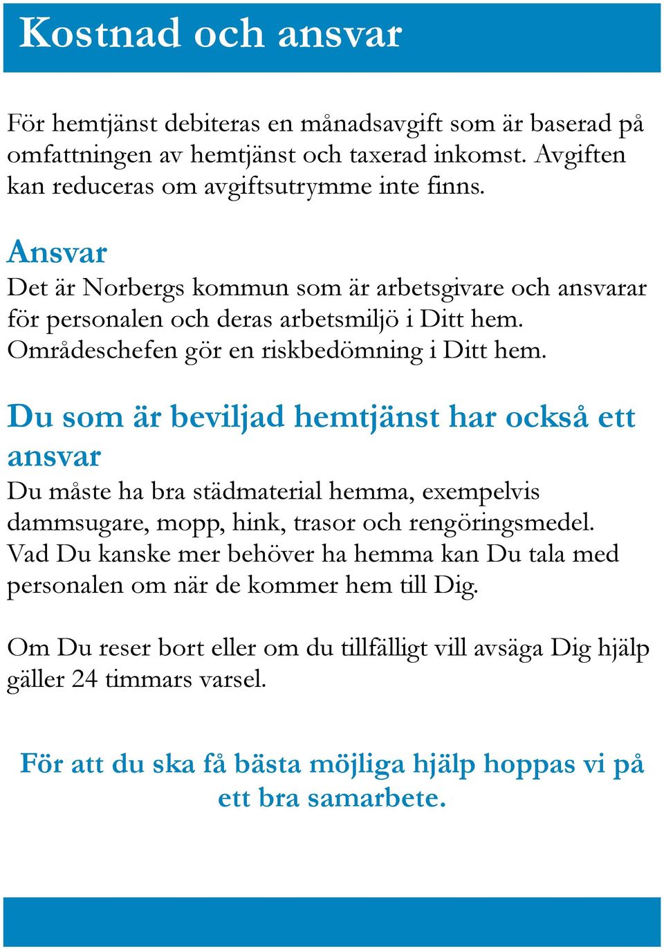 Du som är beviljad hemtjänst har också ett ansvar Du måste ha bra städmaterial hemma, exempelvis dammsugare, mopp, hink, trasor och rengöringsmedel.
