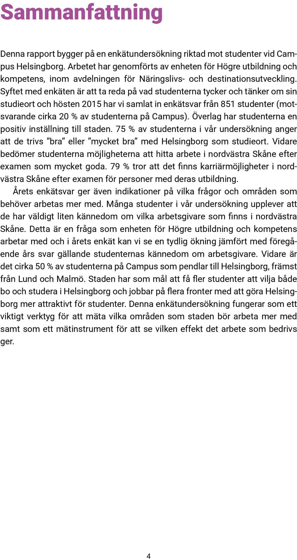 Syftet med enkäten är att ta reda på vad studenterna tycker och tänker om sin studieort och hösten 2015 har vi samlat in enkätsvar från 851 studenter (motsvarande cirka 20 % av studenterna på Campus).