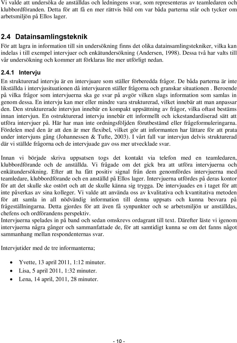 4 Datainsamlingsteknik För att lagra in information till sin undersökning finns det olika datainsamlingstekniker, vilka kan indelas i till exempel intervjuer och enkätundersökning (Andersen, 1998).