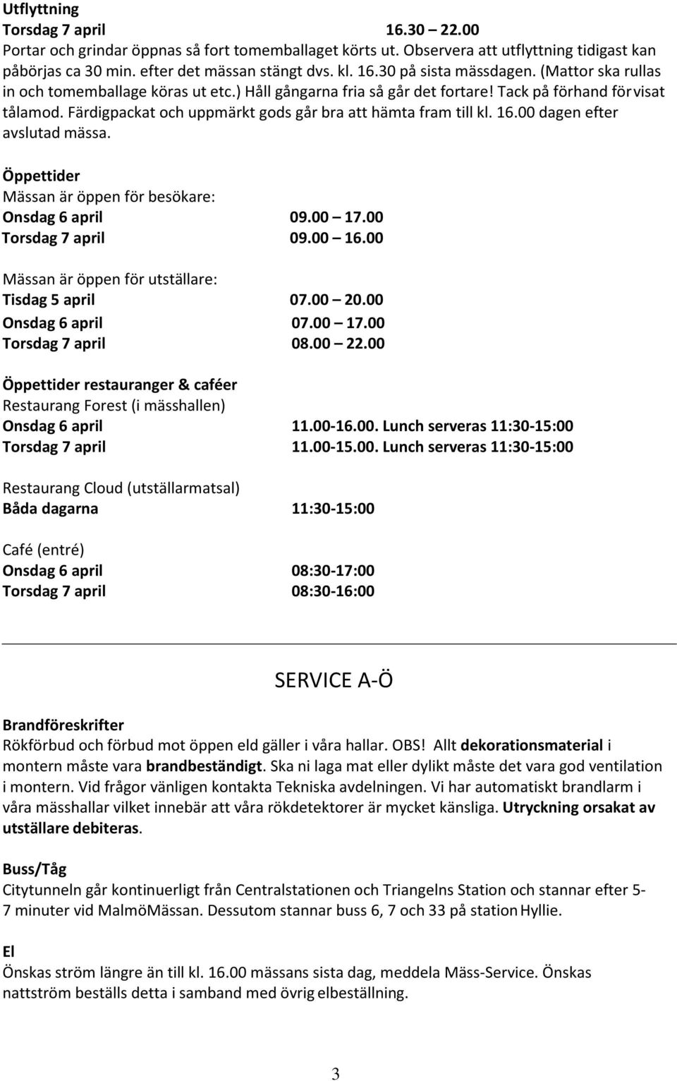 00 dagen efter avslutad mässa. Öppettider Mässan är öppen för besökare: Onsdag 6 april 09.00 17.00 Torsdag 7 april 09.00 16.00 Mässan är öppen för utställare: Tisdag 5 april 07.00 20.