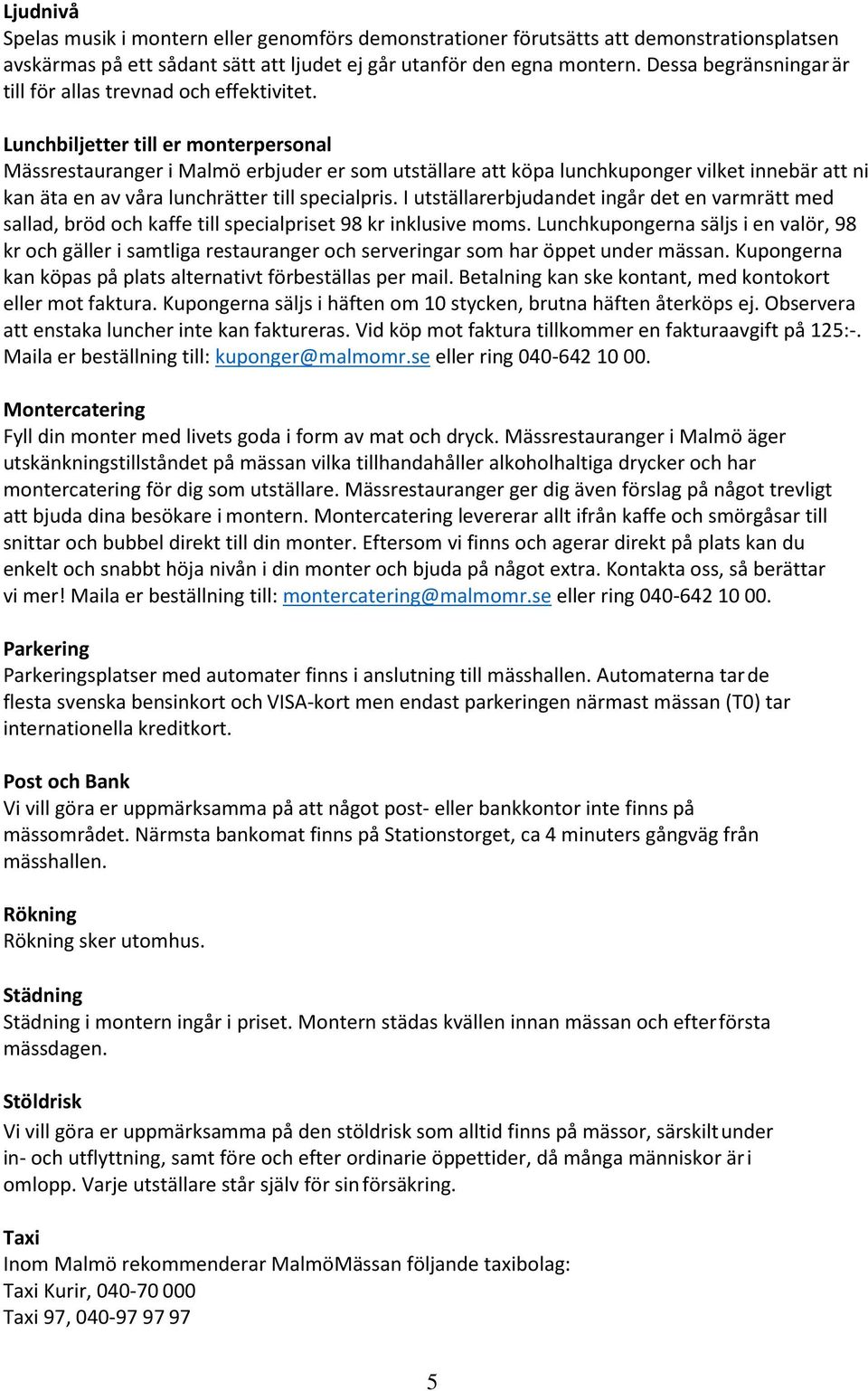 Lunchbiljetter till er monterpersonal Mässrestauranger i Malmö erbjuder er som utställare att köpa lunchkuponger vilket innebär att ni kan äta en av våra lunchrätter till specialpris.