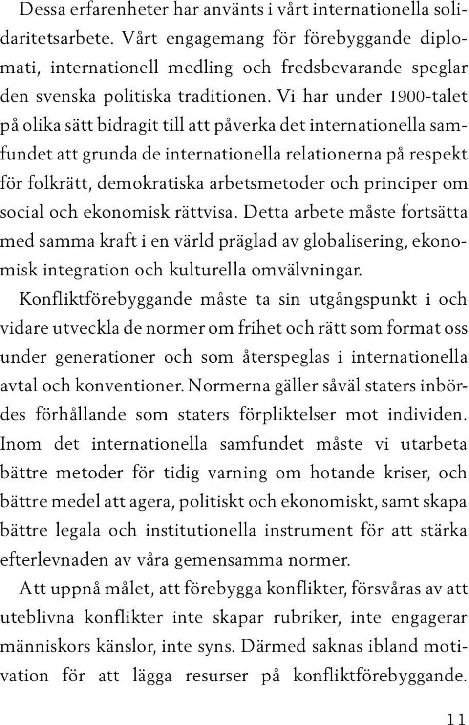 Vi har under 1900-talet på olika sätt bidragit till att påverka det internationella samfundet att grunda de internationella relationerna på respekt för folkrätt, demokratiska arbetsmetoder och