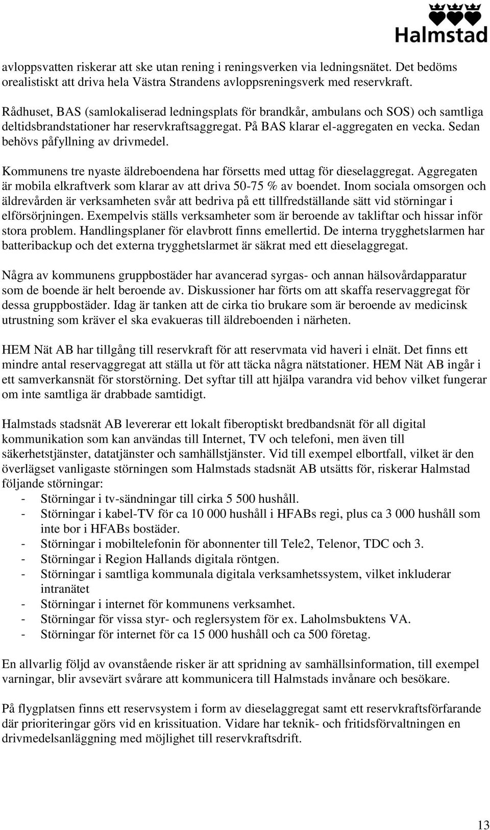 Sedan behövs påfyllning av drivmedel. Kommunens tre nyaste äldreboendena har försetts med uttag för dieselaggregat. Aggregaten är mobila elkraftverk som klarar av att driva 50-75 % av boendet.