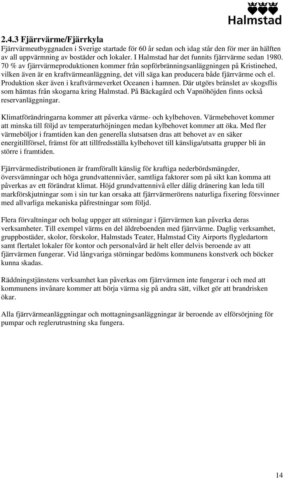 70 % av fjärrvärmeproduktionen kommer från sopförbränningsanläggningen på Kristinehed, vilken även är en kraftvärmeanläggning, det vill säga kan producera både fjärrvärme och el.