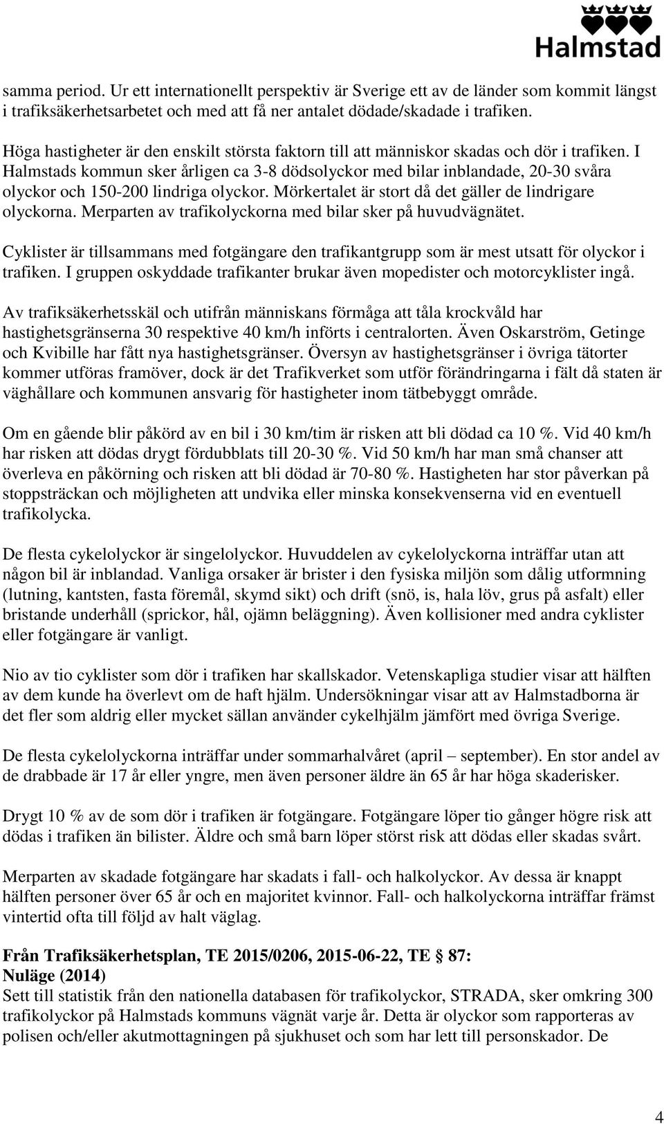 I Halmstads kommun sker årligen ca 3-8 dödsolyckor med bilar inblandade, 20-30 svåra olyckor och 150-200 lindriga olyckor. Mörkertalet är stort då det gäller de lindrigare olyckorna.