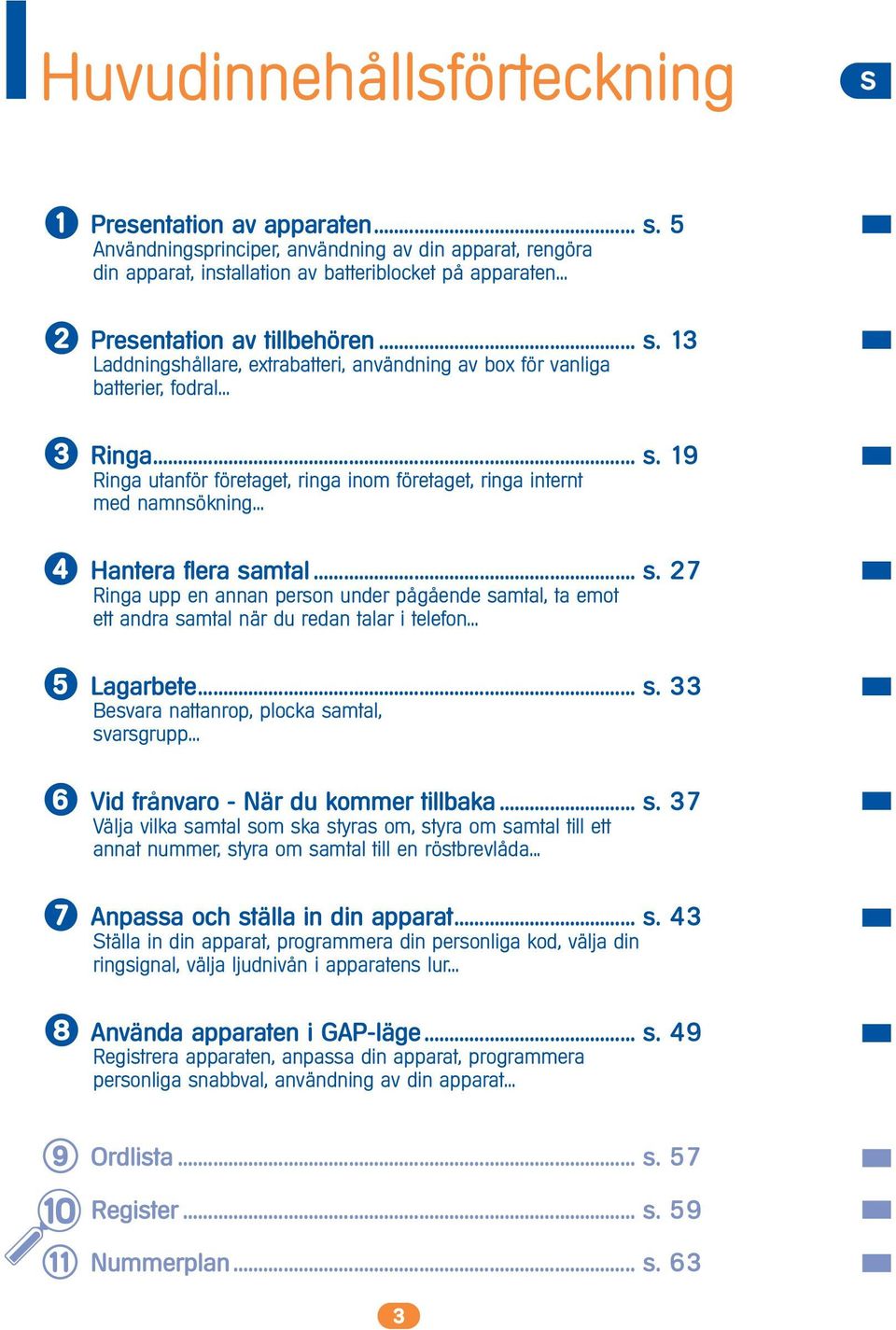 .. Hantera flera samtal... s. 27 Ringa upp en annan person under pågående samtal, ta emot ett andra samtal när du redan talar i telefon... Lagarbete... s. 33 Besvara nattanrop, plocka samtal, svarsgrupp.