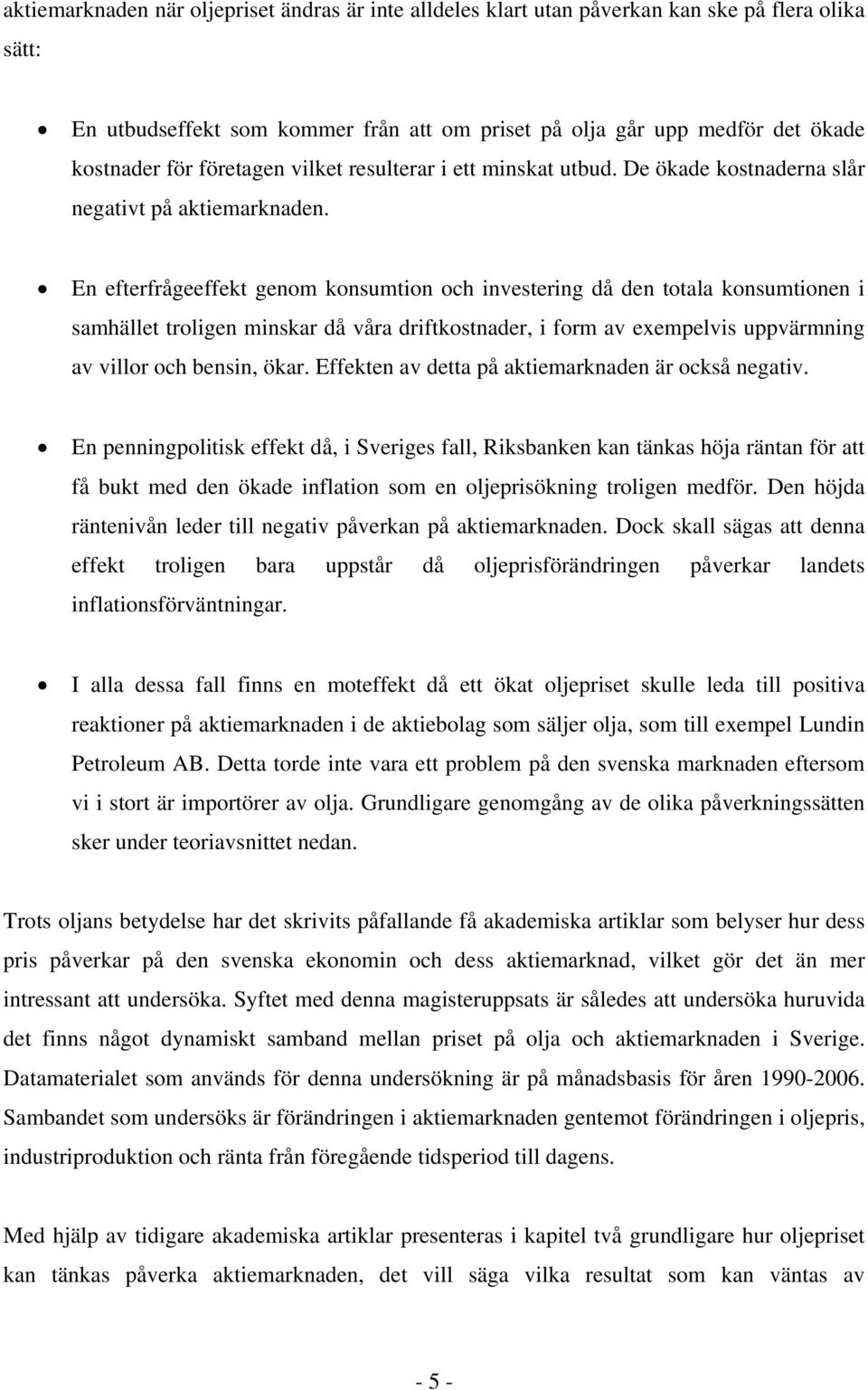 En eferfrågeeffek genom konsumion och invesering då den oala konsumionen i samhälle roligen minskar då våra drifkosnader, i form av exempelvis uppvärmning av villor och bensin, ökar.