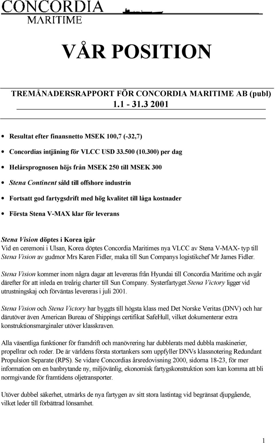 leverans Stena Vision döptes i Korea igår Vid en ceremoni i Ulsan, Korea döptes Concordia Maritimes nya VLCC av Stena V-MAX- typ till Stena Vision av gudmor Mrs Karen Fidler, maka till Sun Companys