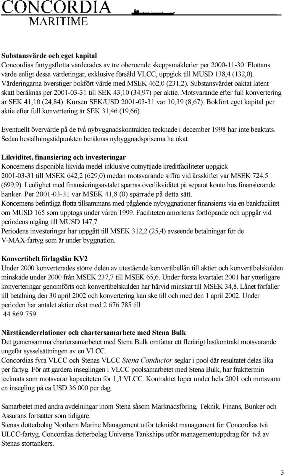 Substansvärdet oaktat latent skatt beräknas per 2001-03-31 till SEK 43,10 (34,97) per aktie. Motsvarande efter full konvertering är SEK 41,10 (24,84). Kursen SEK/USD 2001-03-31 var 10,39 (8,67).