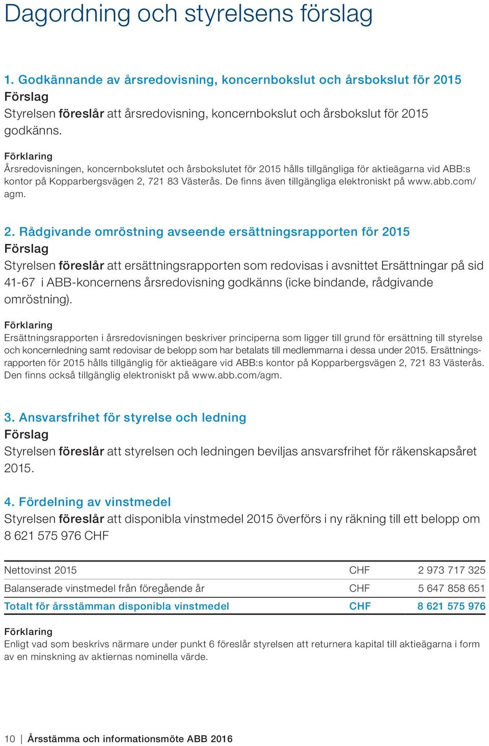 Förklaring Årsredovisningen, koncernbokslutet och årsbokslutet för 2015 hålls tillgängliga för aktieägarna vid ABB:s kontor på Kopparbergsvägen 2, 721 83 Västerås.