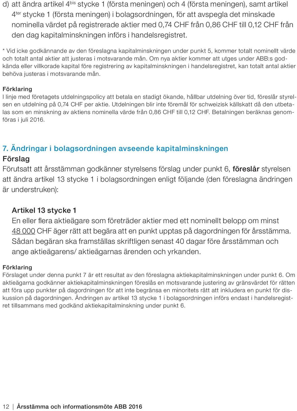 * Vid icke godkännande av den föreslagna kapitalminskningen under punkt 5, kommer totalt nominellt värde och totalt antal aktier att justeras i motsvarande mån.