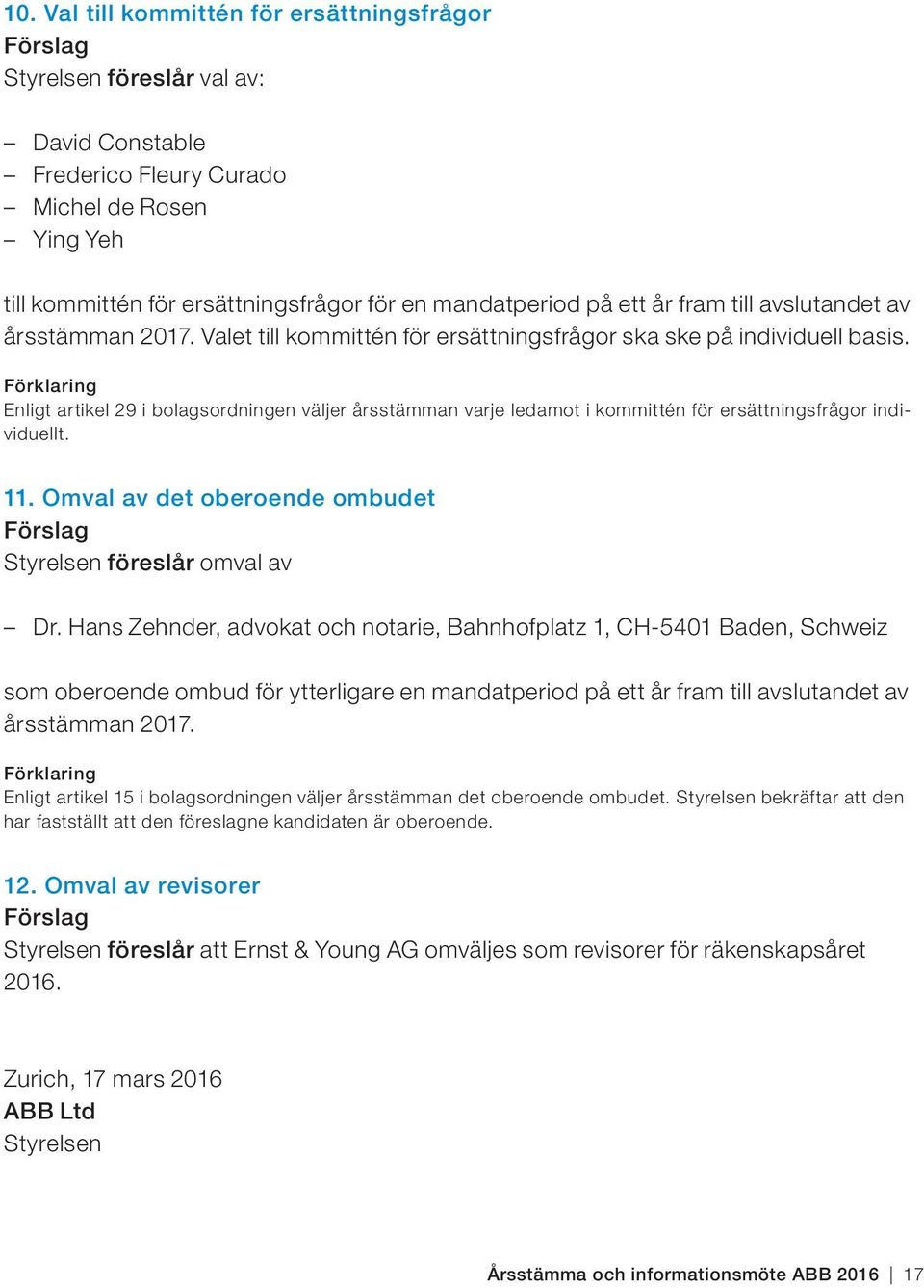 Förklaring Enligt artikel 29 i bolagsordningen väljer årsstämman varje ledamot i kommittén för ersättningsfrågor individuellt. 11.