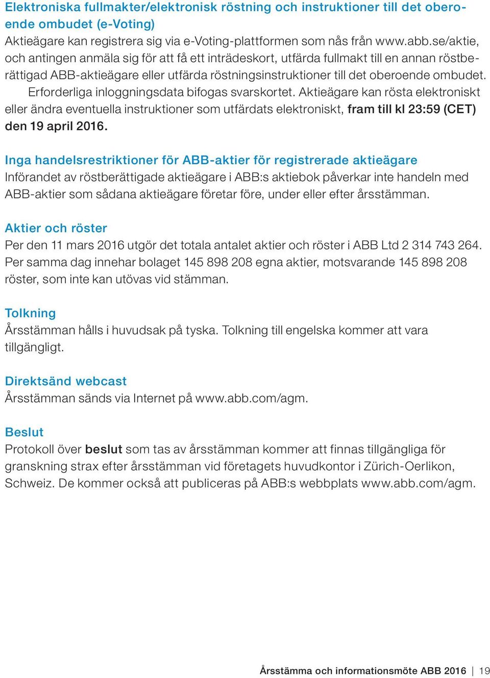 Erforderliga inloggningsdata bifogas svarskortet. Aktieägare kan rösta elektroniskt eller ändra eventuella instruktioner som utfärdats elektroniskt, fram till kl 23:59 (CET) den 19 april 2016.