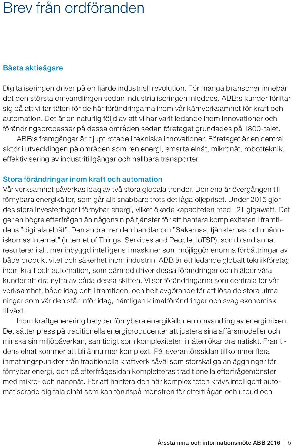Det är en naturlig följd av att vi har varit ledande inom innovationer och förändringsprocesser på dessa områden sedan företaget grundades på 1800-talet.