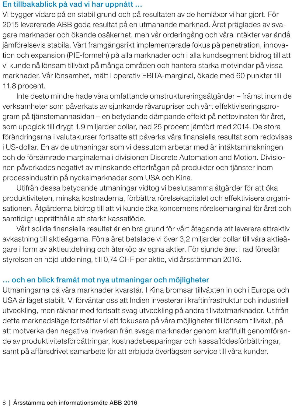 Vårt framgångsrikt implementerade fokus på penetration, innovation och expansion (PIE-formeln) på alla marknader och i alla kundsegment bidrog till att vi kunde nå lönsam tillväxt på många områden