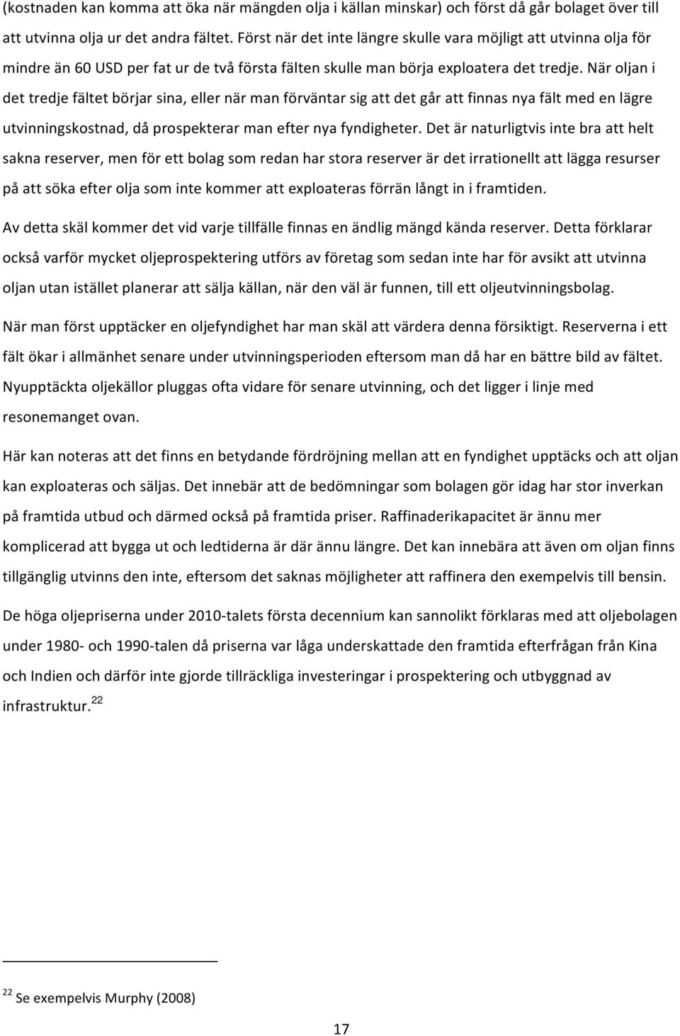 När oljan i det tredje fältet börjar sina, eller när man förväntar sig att det går att finnas nya fält med en lägre utvinningskostnad, då prospekterar man efter nya fyndigheter.