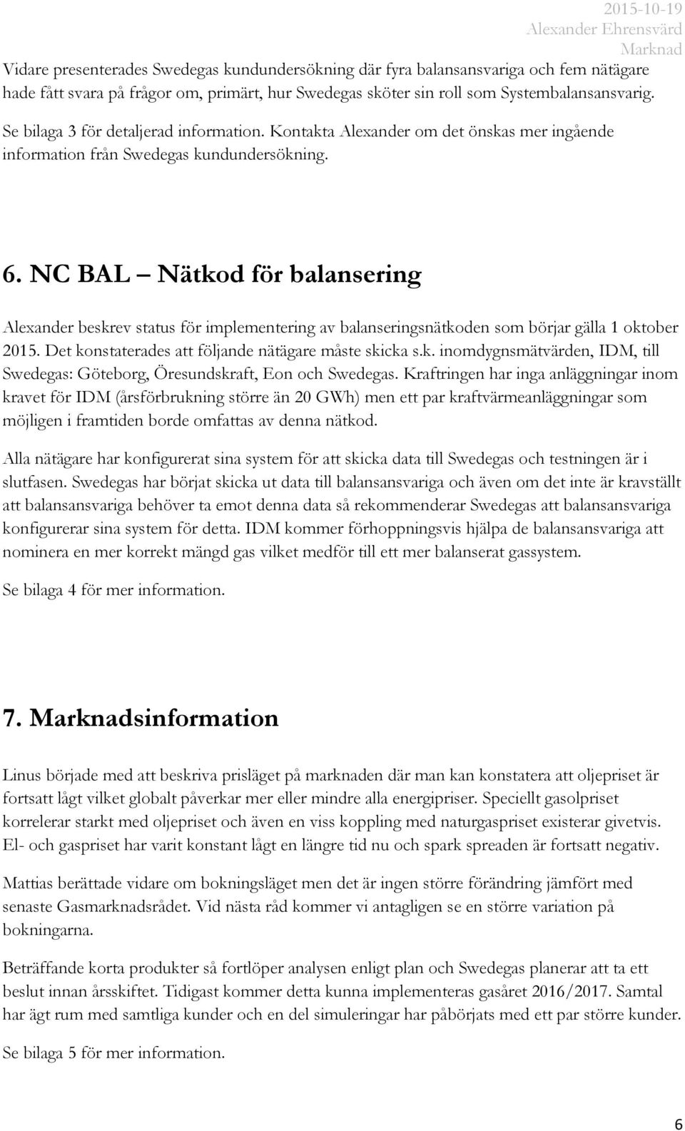 NC BAL Nätkod för balansering Alexander beskrev status för implementering av balanseringsnätkoden som börjar gälla 1 oktober 2015. Det konstaterades att följande nätägare måste skicka s.k. inomdygnsmätvärden, IDM, till Swedegas: Göteborg, Öresundskraft, Eon och Swedegas.