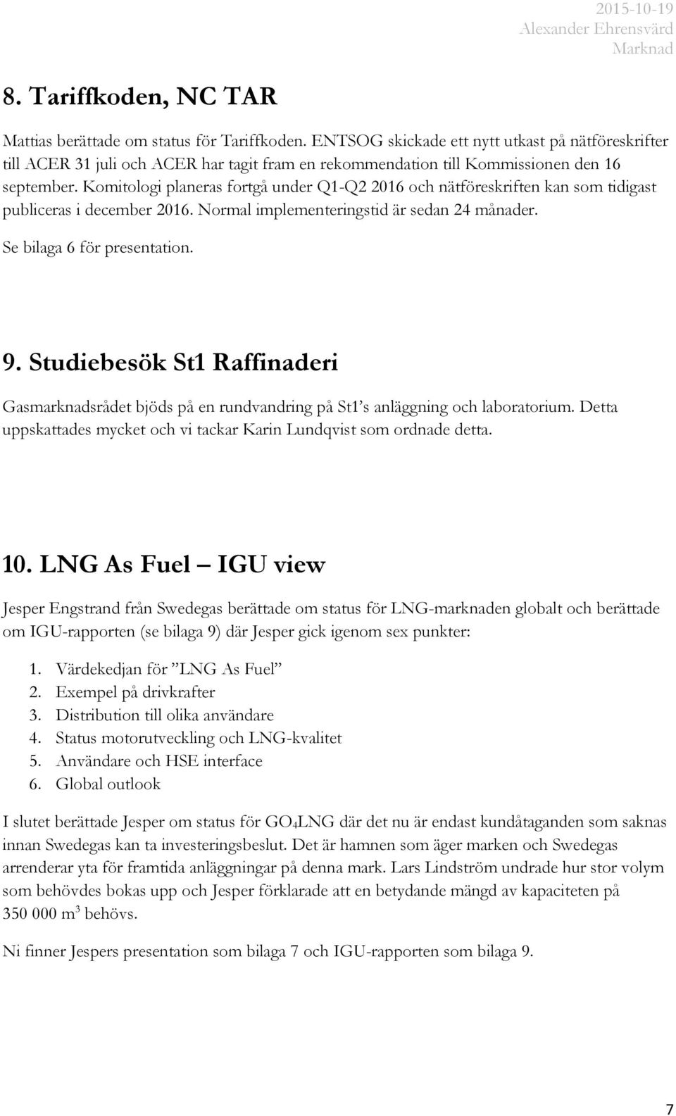 Komitologi planeras fortgå under Q1-Q2 2016 och nätföreskriften kan som tidigast publiceras i december 2016. Normal implementeringstid är sedan 24 månader. Se bilaga 6 för presentation. 9.