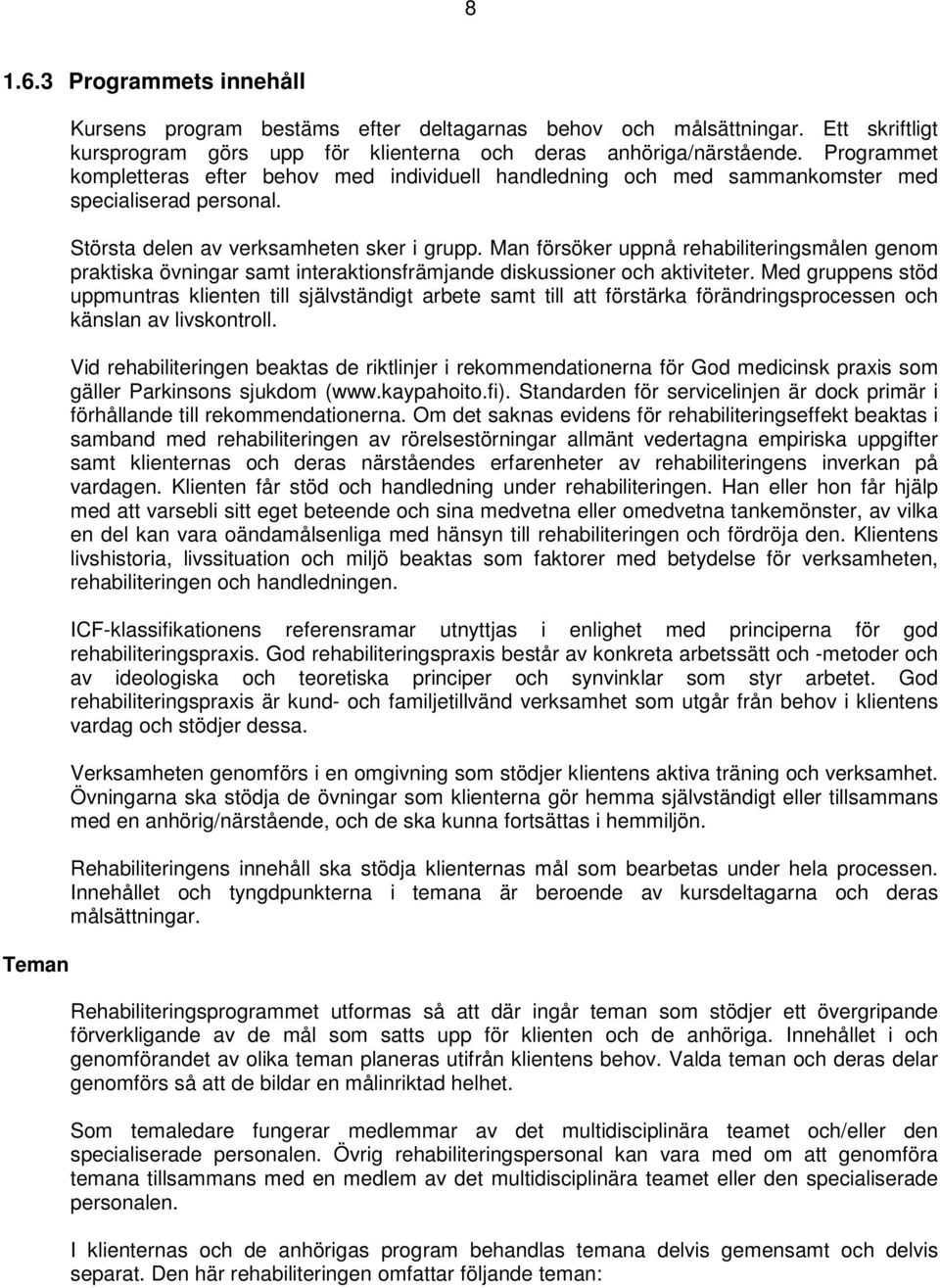 Man försöker uppnå rehabiliteringsmålen genom praktiska övningar samt interaktionsfrämjande diskussioner och aktiviteter.