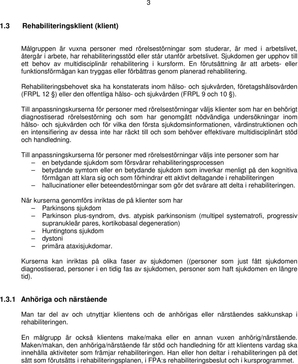 Rehabiliteringsbehovet ska ha konstaterats inom hälso- och sjukvården, företagshälsovården (FRPL 12 ) eller den offentliga hälso- och sjukvården (FRPL 9 och 10 ).