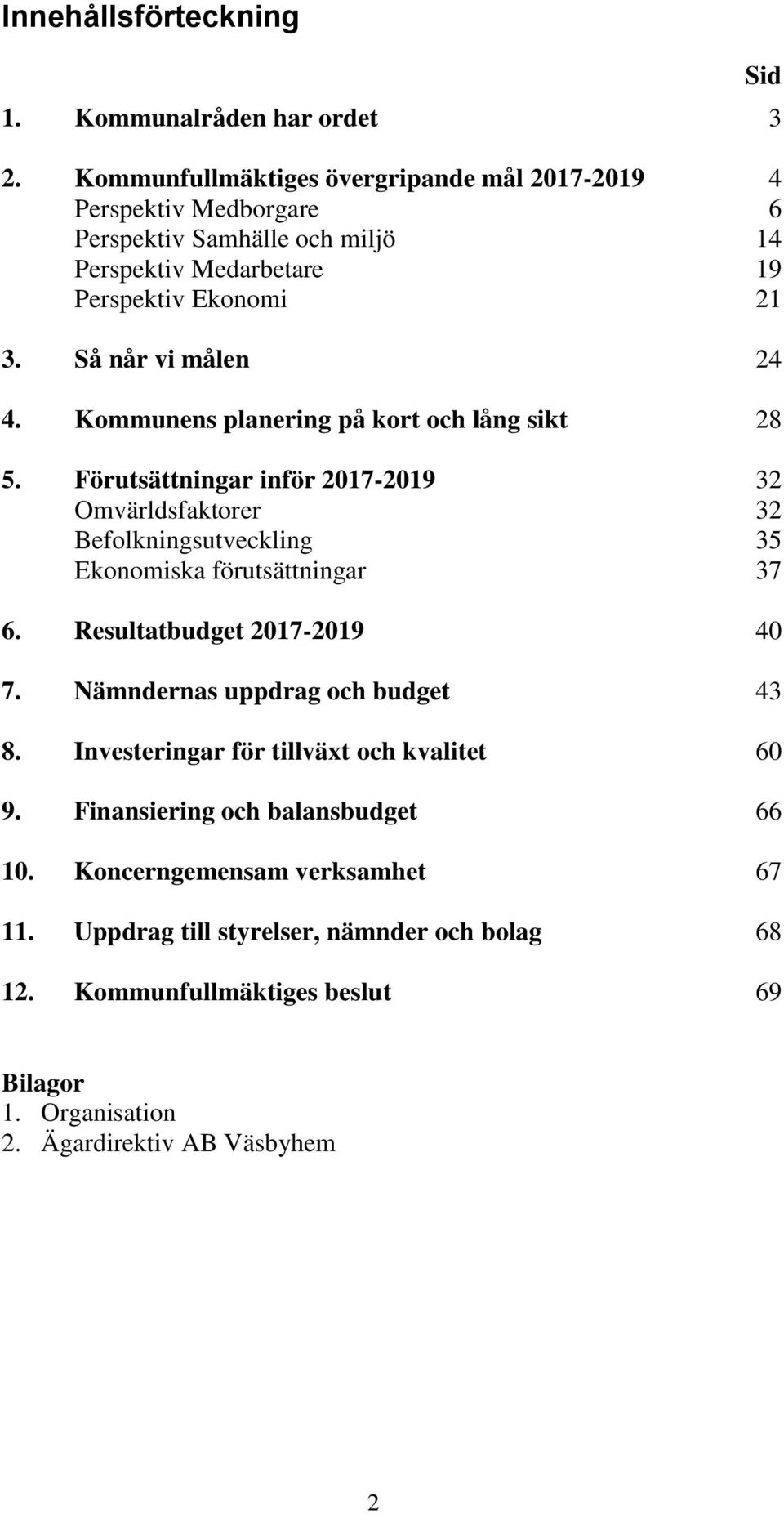 Kommunens planering på kort och lång sikt 28 5. Förutsättningar inför 2017-2019 32 Omvärldsfaktorer 32 Befolkningsutveckling 35 Ekonomiska förutsättningar 37 6.