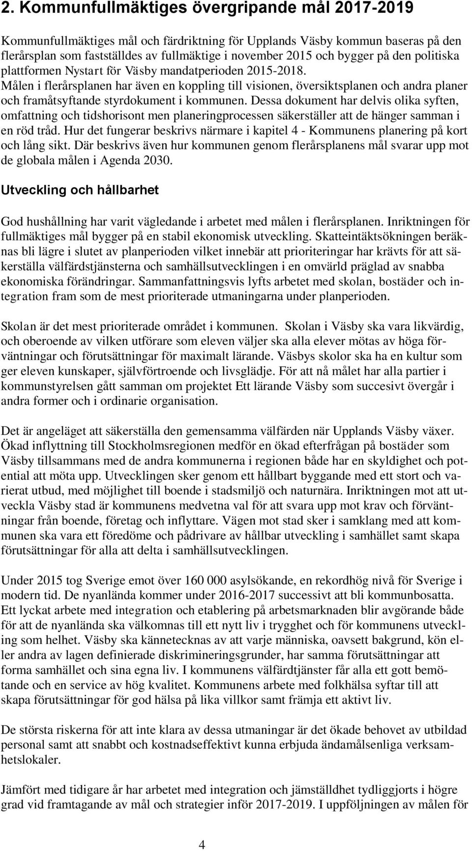 Dessa dokument har delvis olika syften, omfattning och tidshorisont men planeringprocessen säkerställer att de hänger samman i en röd tråd.