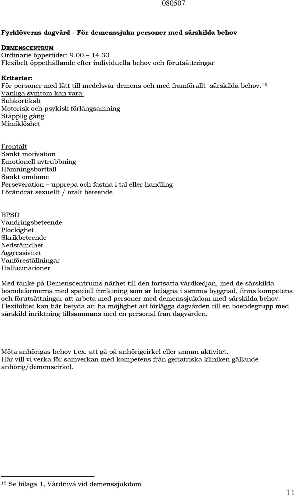 15 Vanliga symtom kan vara: Subkortikalt Motorisk och psykisk förlångsamning Stapplig gång Mimiklöshet Frontalt Sänkt motivation Emotionell avtrubbning Hämningsbortfall Sänkt omdöme Perseveration